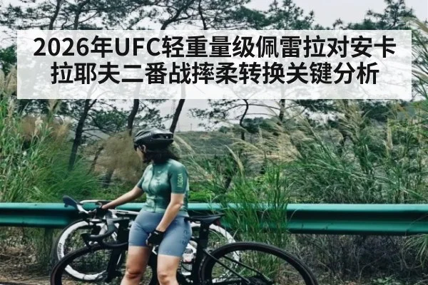 2026年UFC轻重量级佩雷拉对安卡拉耶夫二番战摔柔转换关键分析